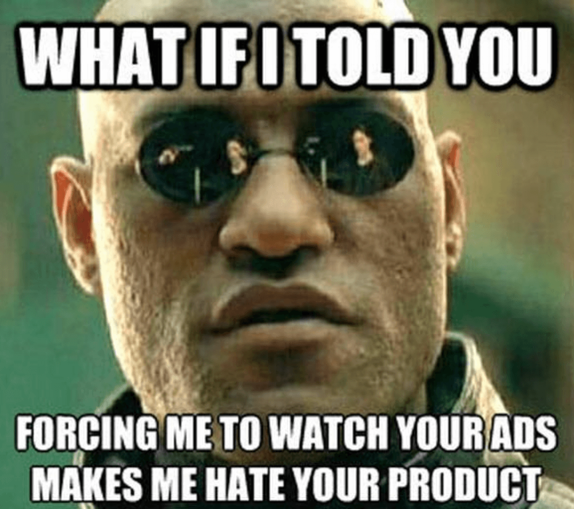 meme that says 'what if i told you forcing me to watch your ads makes me hate your product'